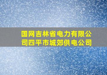 国网吉林省电力有限公司四平市城郊供电公司