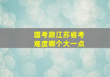 国考跟江苏省考难度哪个大一点