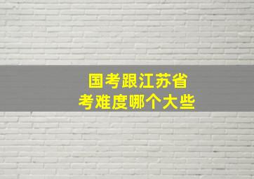 国考跟江苏省考难度哪个大些