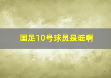 国足10号球员是谁啊