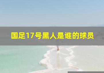 国足17号黑人是谁的球员