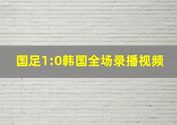 国足1:0韩国全场录播视频