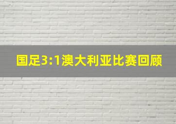 国足3:1澳大利亚比赛回顾