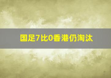 国足7比0香港仍淘汰