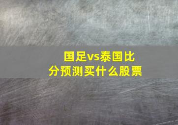 国足vs泰国比分预测买什么股票