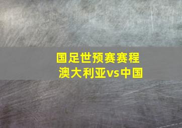 国足世预赛赛程澳大利亚vs中国