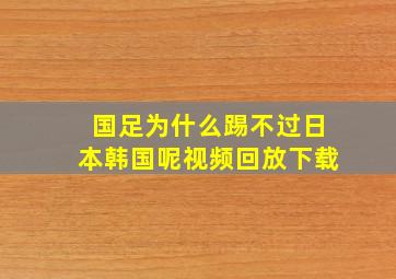 国足为什么踢不过日本韩国呢视频回放下载