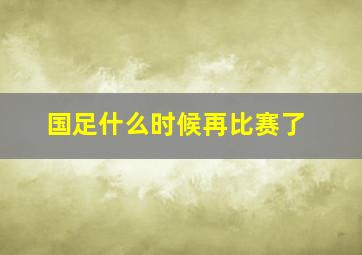 国足什么时候再比赛了