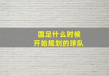 国足什么时候开始规划的球队