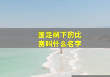 国足剩下的比赛叫什么名字