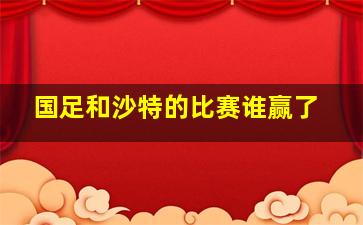 国足和沙特的比赛谁赢了