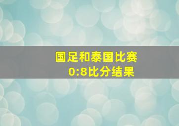 国足和泰国比赛0:8比分结果