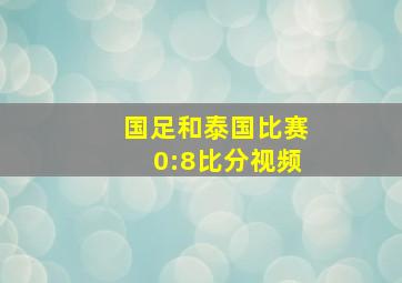 国足和泰国比赛0:8比分视频