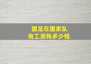 国足在国家队有工资吗多少钱