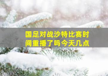 国足对战沙特比赛时间重播了吗今天几点