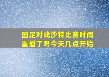 国足对战沙特比赛时间重播了吗今天几点开始