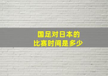 国足对日本的比赛时间是多少