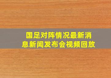 国足对阵情况最新消息新闻发布会视频回放