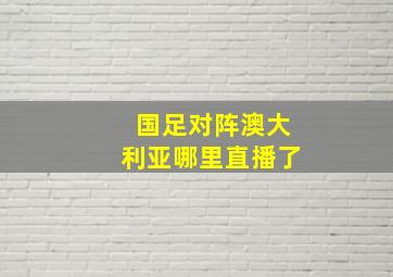 国足对阵澳大利亚哪里直播了