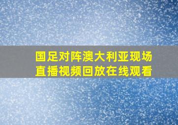 国足对阵澳大利亚现场直播视频回放在线观看