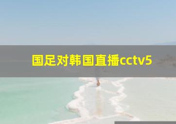 国足对韩国直播cctv5