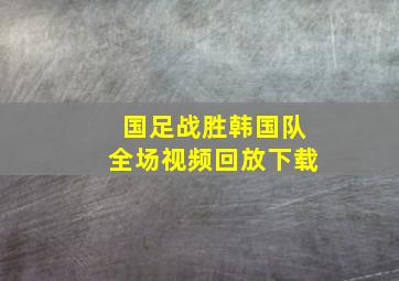 国足战胜韩国队全场视频回放下载