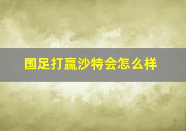 国足打赢沙特会怎么样