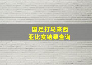 国足打马来西亚比赛结果查询