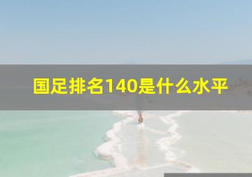 国足排名140是什么水平