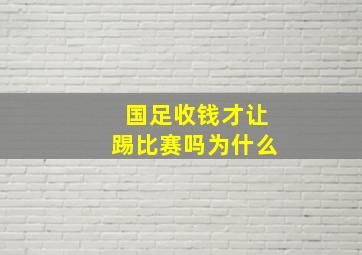 国足收钱才让踢比赛吗为什么