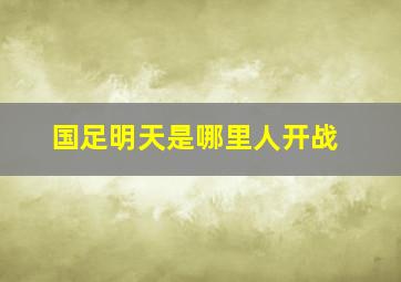 国足明天是哪里人开战