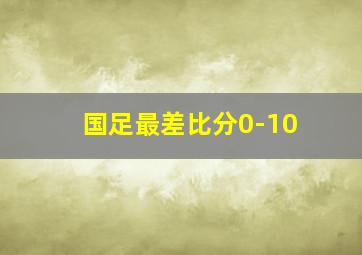 国足最差比分0-10