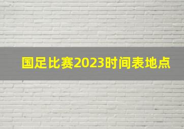 国足比赛2023时间表地点