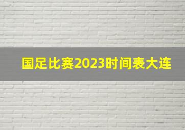 国足比赛2023时间表大连