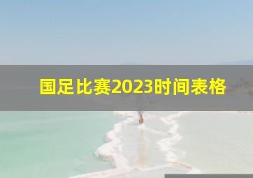 国足比赛2023时间表格