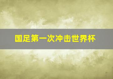 国足第一次冲击世界杯