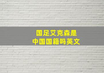 国足艾克森是中国国籍吗英文