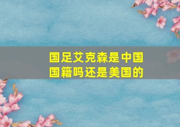 国足艾克森是中国国籍吗还是美国的