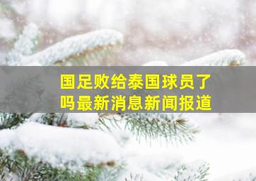 国足败给泰国球员了吗最新消息新闻报道