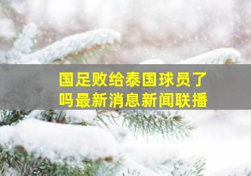 国足败给泰国球员了吗最新消息新闻联播