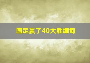 国足赢了40大胜缅甸