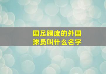 国足踢废的外国球员叫什么名字