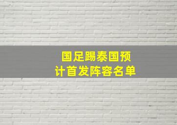 国足踢泰国预计首发阵容名单