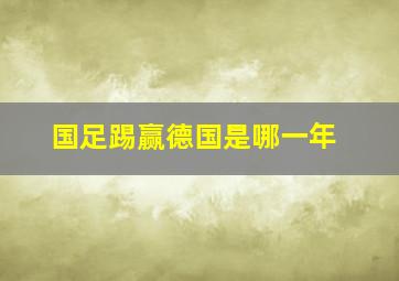 国足踢赢德国是哪一年