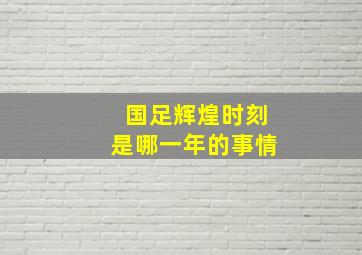 国足辉煌时刻是哪一年的事情