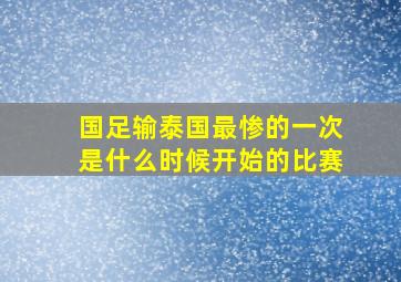 国足输泰国最惨的一次是什么时候开始的比赛