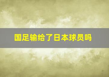 国足输给了日本球员吗