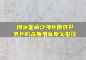 国足输给沙特还能进世界杯吗最新消息新闻报道