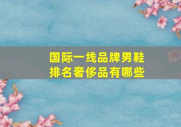 国际一线品牌男鞋排名奢侈品有哪些