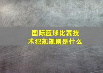 国际篮球比赛技术犯规规则是什么